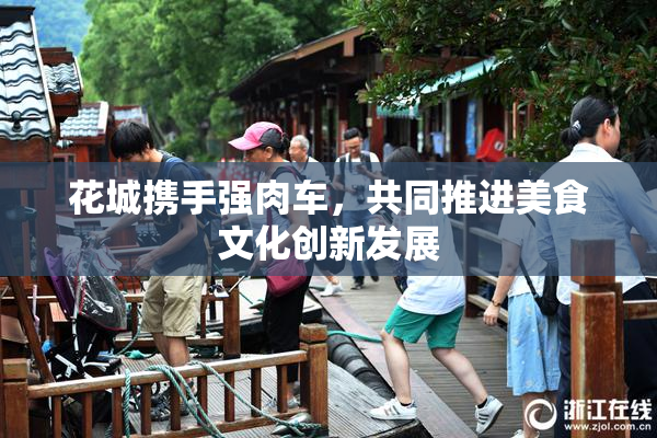 花城携手强肉车，共同推进美食文化创新发展