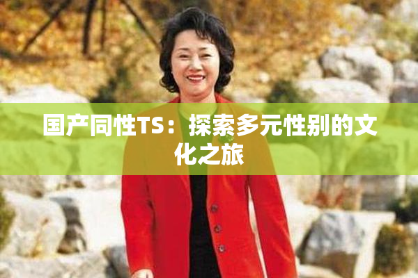 国产同性TS：探索多元性别的文化之旅