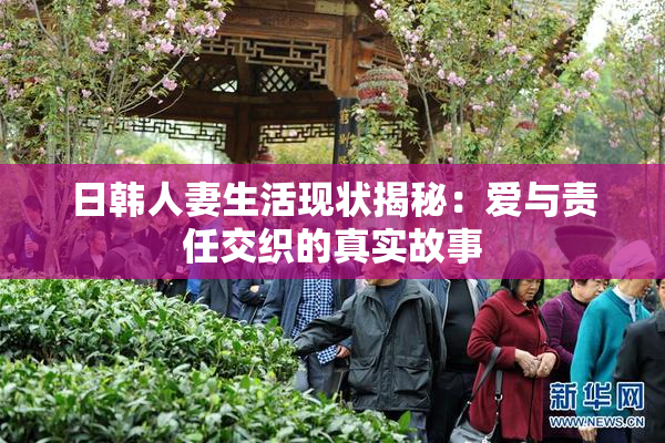 日韩人妻生活现状揭秘：爱与责任交织的真实故事