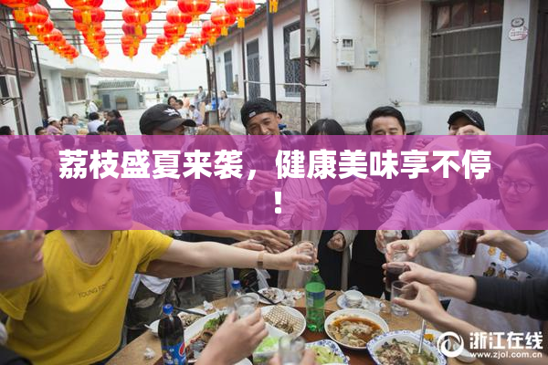 荔枝盛夏来袭，健康美味享不停！