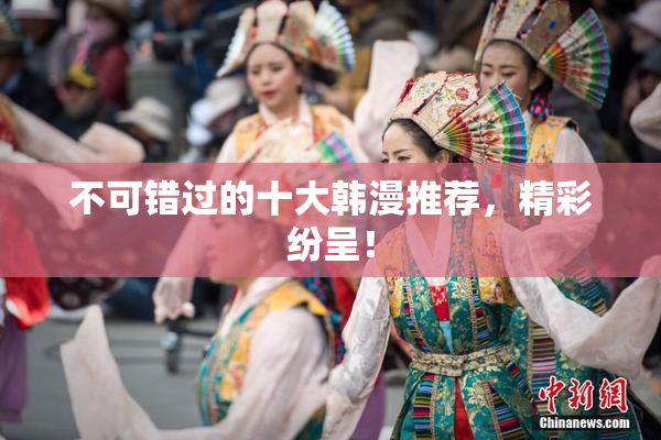 不可错过的十大韩漫推荐，精彩纷呈！