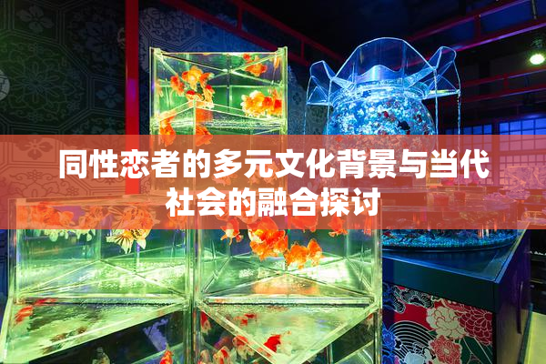 同性恋者的多元文化背景与当代社会的融合探讨