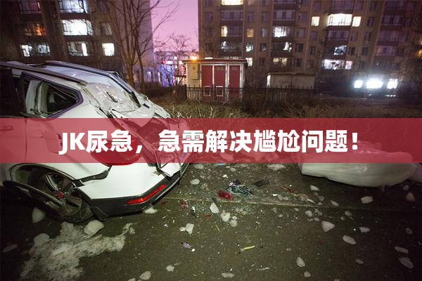 JK尿急，急需解决尴尬问题！