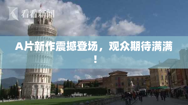 A片新作震撼登场，观众期待满满！