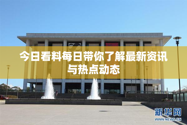 今日看料每日带你了解最新资讯与热点动态