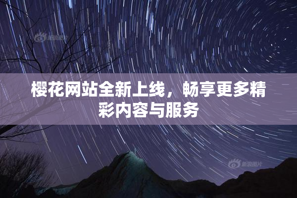 樱花网站全新上线，畅享更多精彩内容与服务