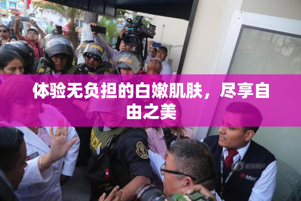 体验无负担的白嫩肌肤，尽享自由之美