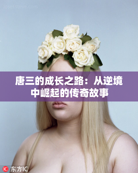 唐三的成长之路：从逆境中崛起的传奇故事