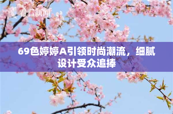 69色婷婷A引领时尚潮流，细腻设计受众追捧