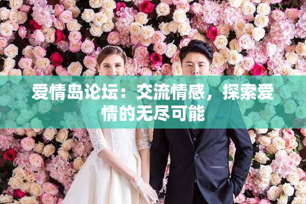 爱情岛论坛：交流情感，探索爱情的无尽可能