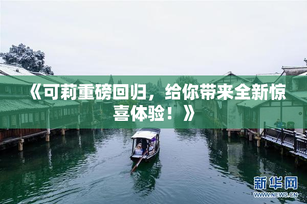《可莉重磅回归，给你带来全新惊喜体验！》