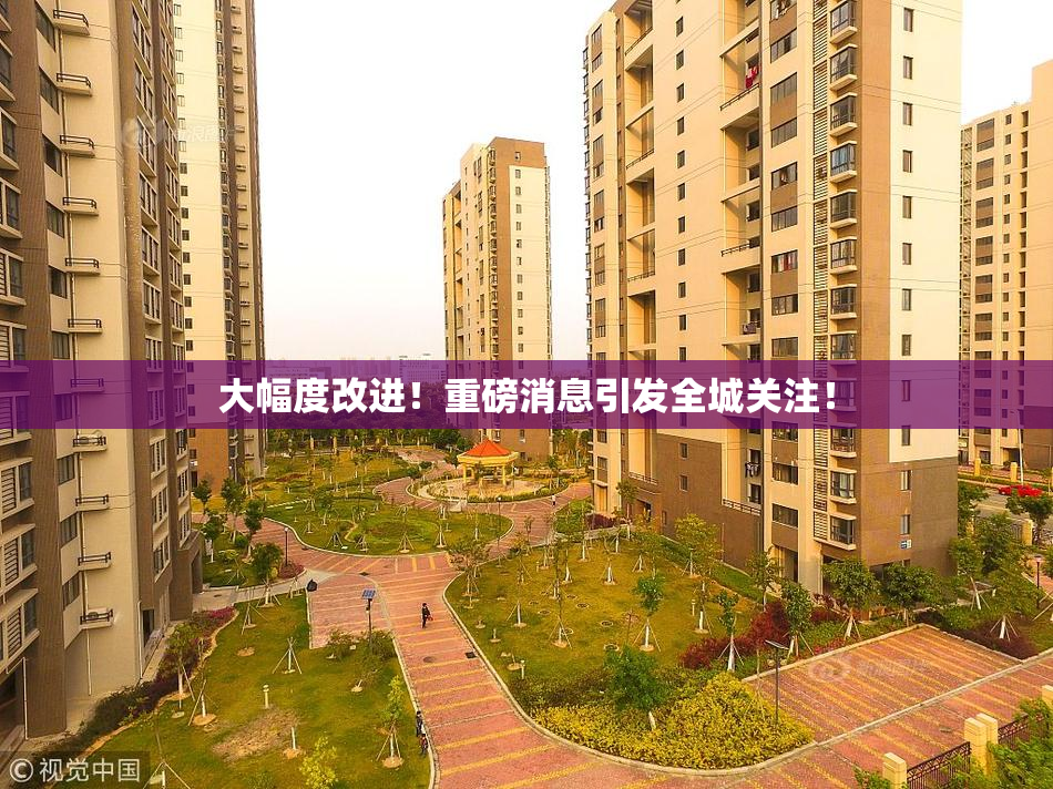 大幅度改进！重磅消息引发全城关注！