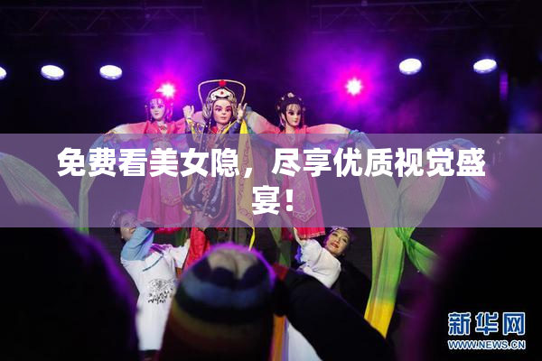 免费看美女隐，尽享优质视觉盛宴！