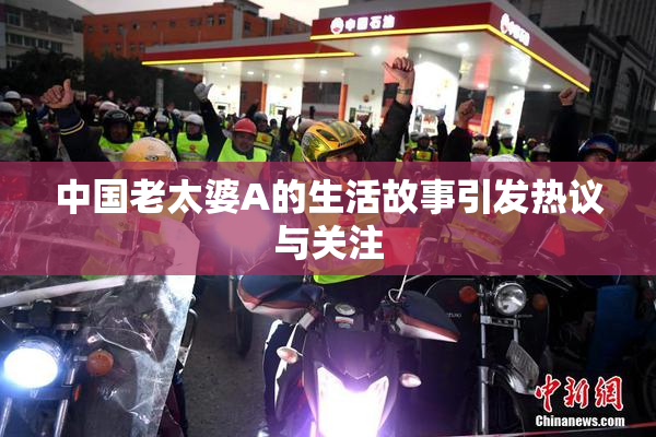 中国老太婆A的生活故事引发热议与关注