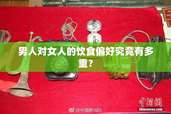 男人对女人的饮食偏好究竟有多重？
