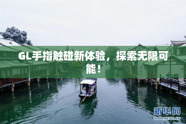 GL手指触碰新体验，探索无限可能！