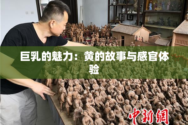 巨乳的魅力：黄的故事与感官体验