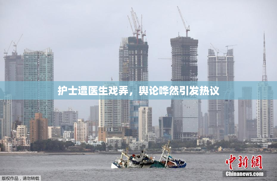 护士遭医生戏弄，舆论哗然引发热议