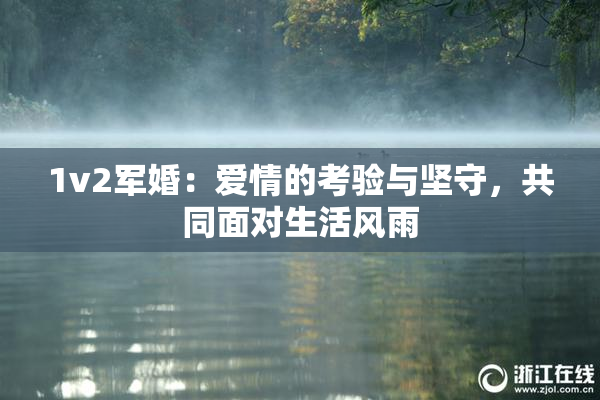 1v2军婚：爱情的考验与坚守，共同面对生活风雨