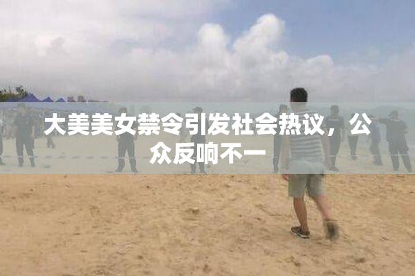 大美美女禁令引发社会热议，公众反响不一