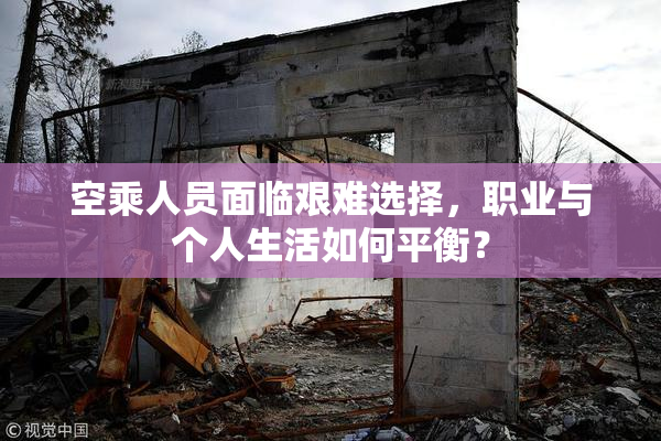 空乘人员面临艰难选择，职业与个人生活如何平衡？