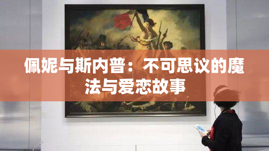 佩妮与斯内普：不可思议的魔法与爱恋故事