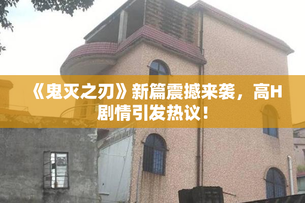 《鬼灭之刃》新篇震撼来袭，高H剧情引发热议！