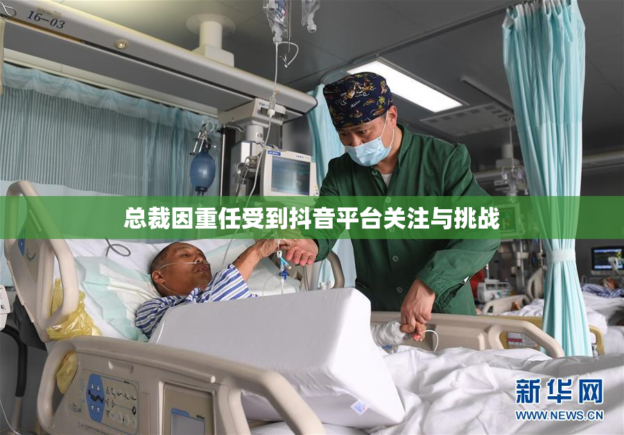 总裁因重任受到抖音平台关注与挑战