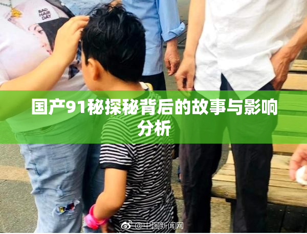 国产91秘探秘背后的故事与影响分析