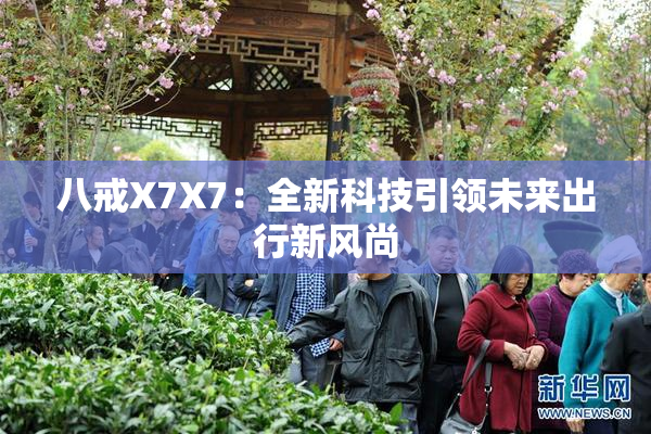 八戒X7X7：全新科技引领未来出行新风尚