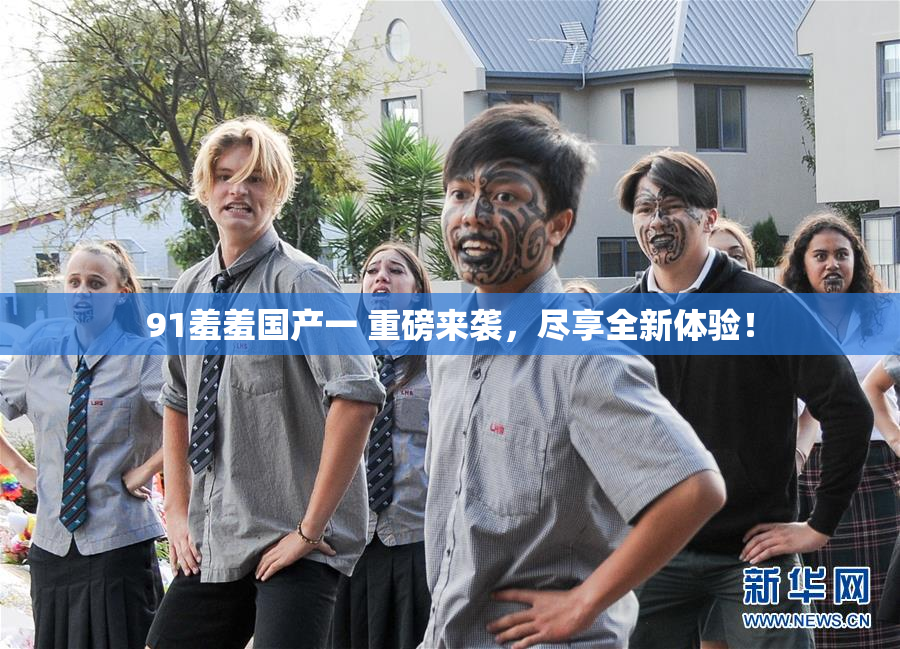 91羞羞国产一 重磅来袭，尽享全新体验！