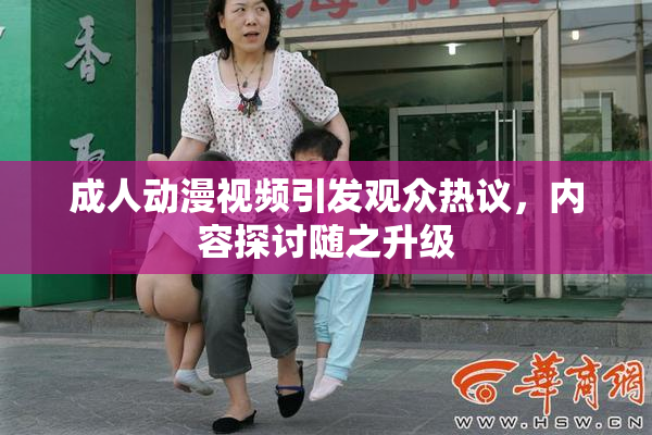成人动漫视频引发观众热议，内容探讨随之升级