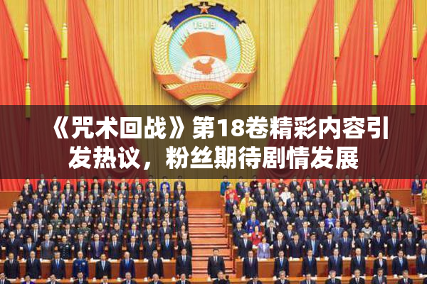 《咒术回战》第18卷精彩内容引发热议，粉丝期待剧情发展