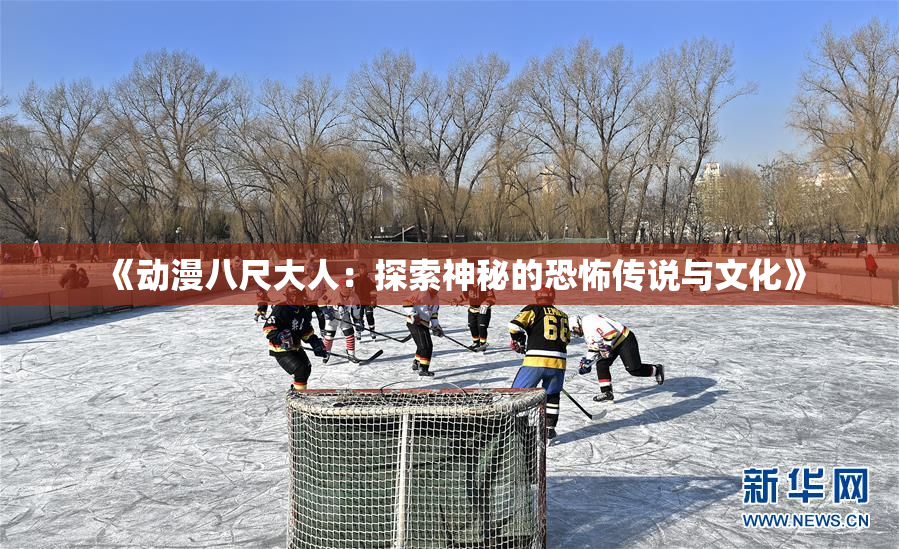 《动漫八尺大人：探索神秘的恐怖传说与文化》