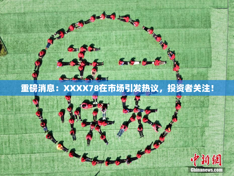 重磅消息：XXXX78在市场引发热议，投资者关注！
