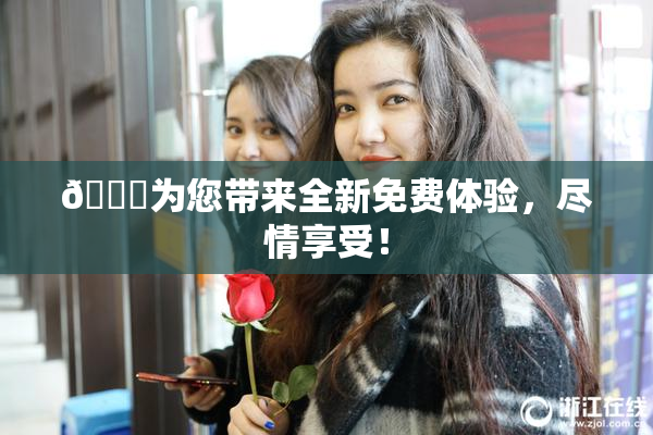 🔞为您带来全新免费体验，尽情享受！