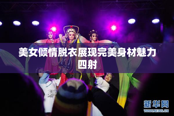 美女倾情脱衣展现完美身材魅力四射