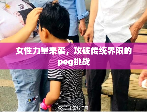 女性力量来袭，攻破传统界限的peg挑战