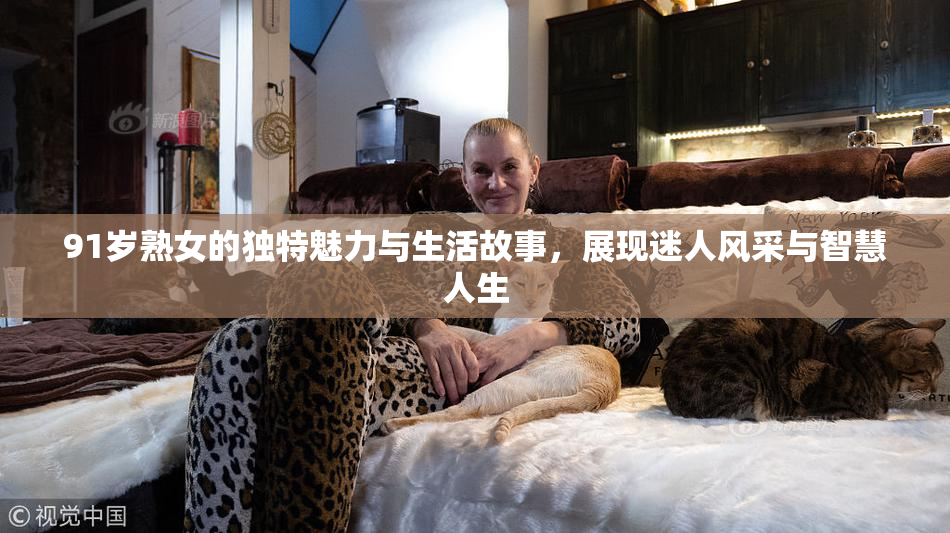 91岁熟女的独特魅力与生活故事，展现迷人风采与智慧人生