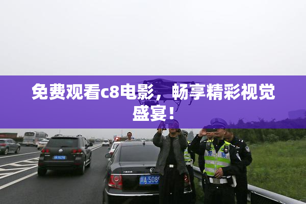 免费观看c8电影，畅享精彩视觉盛宴！