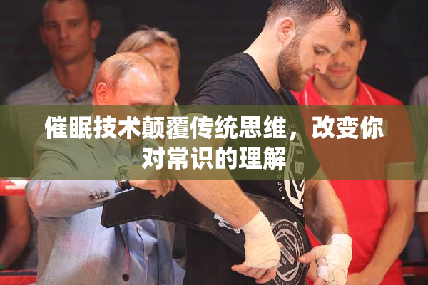 催眠技术颠覆传统思维，改变你对常识的理解
