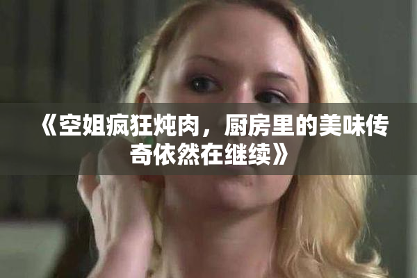 《空姐疯狂炖肉，厨房里的美味传奇依然在继续》