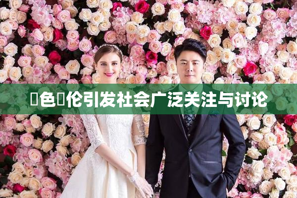 黃色亂伦引发社会广泛关注与讨论