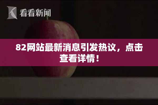 82网站最新消息引发热议，点击查看详情！