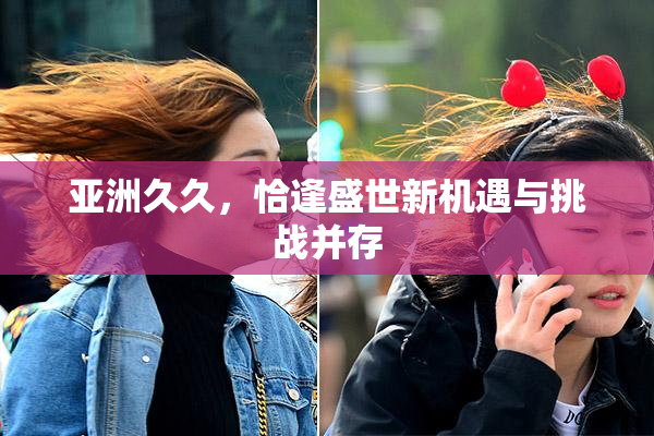 亚洲久久，恰逢盛世新机遇与挑战并存