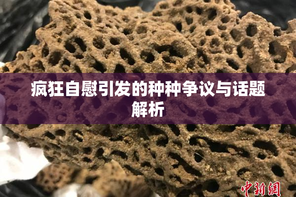 疯狂自慰引发的种种争议与话题解析