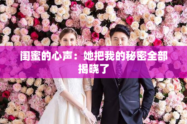 闺蜜的心声：她把我的秘密全部揭晓了