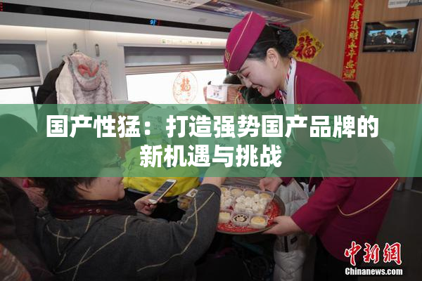 国产性猛：打造强势国产品牌的新机遇与挑战