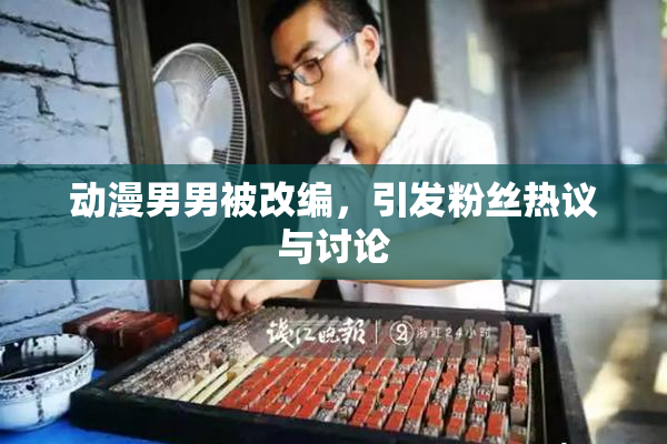 动漫男男被改编，引发粉丝热议与讨论