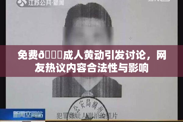 免费🔞成人黄动引发讨论，网友热议内容合法性与影响